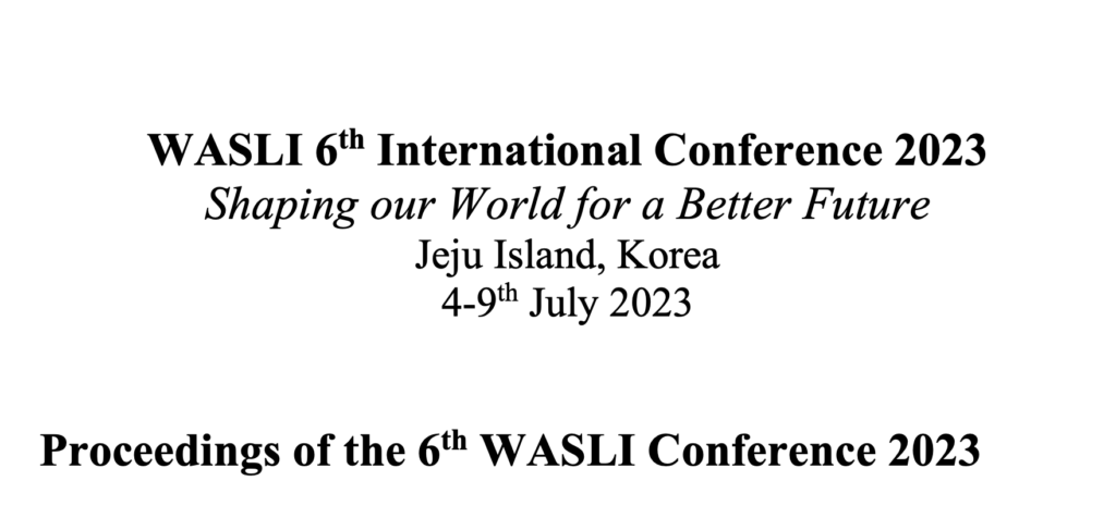 text in black: WASLI 6'h International Conference 2023
Shaping our World for a Better Future
Jeju Island, Korea
4-9th July 2023
Proceedings of the 6th WASLI Conference 2023